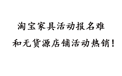 淘寶家具活動報名難和無貨源店鋪活動熱銷